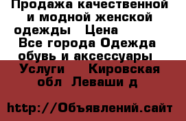 Продажа качественной и модной женской одежды › Цена ­ 2 500 - Все города Одежда, обувь и аксессуары » Услуги   . Кировская обл.,Леваши д.